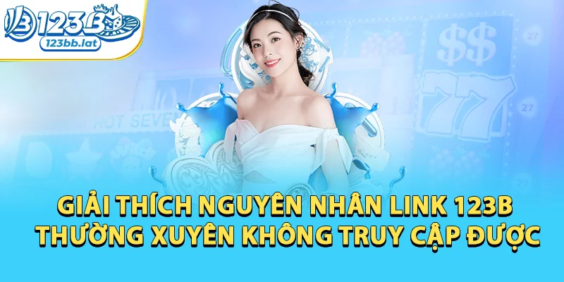 Link 123b Mới Nhất 2026 Không Bị Chặn & Cách Sử Dụng 2 Giải thích nguyên nhân link 123b thường xuyên không truy cập được