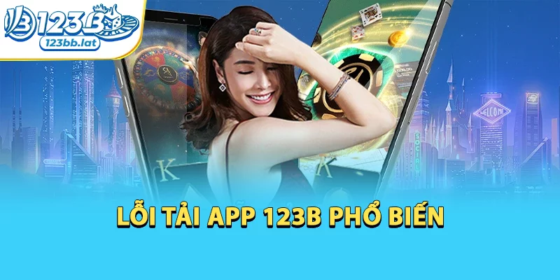 Tải App 123b Cho Điện Thoại Android Và Ios Đơn Giản 4 Lỗi tải app 123b phổ biến