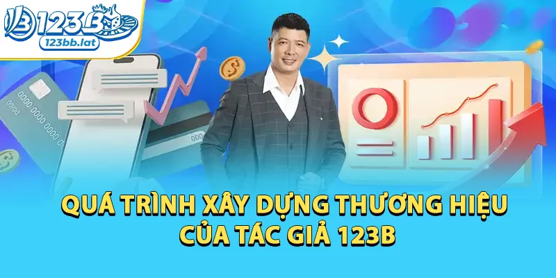 Tác Giả 123b - Ceo Tài Năng Dựng Xây Nền Tảng 123b Vững Mạnh 2 Quá trình xây dựng thương hiệu của tác giả 123b